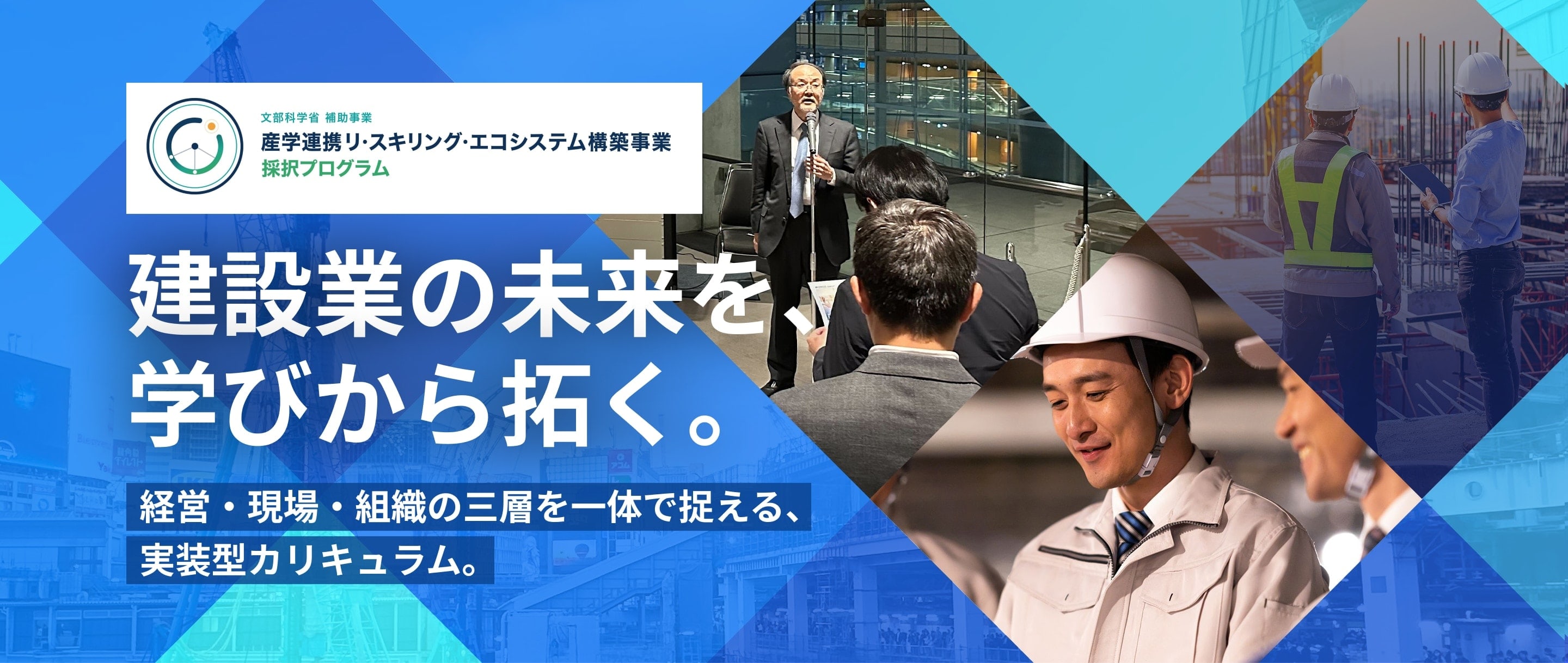 文部科学省補助事業 産学連携リ・スキリング・エコシステム構築事業 採択プログラム 建設業の未来を学びから拓く。経営・現場・組織の三層を一体で捉える、実装型カリキュラム。