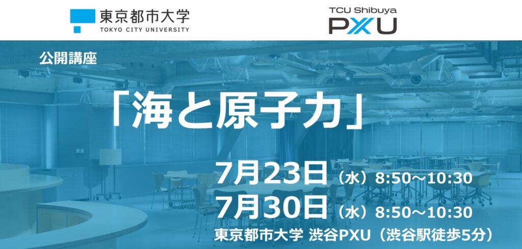 【7/23, 30】公開講座「海と原子力」を開催します （担当：原子力安全工学科・高木教授）