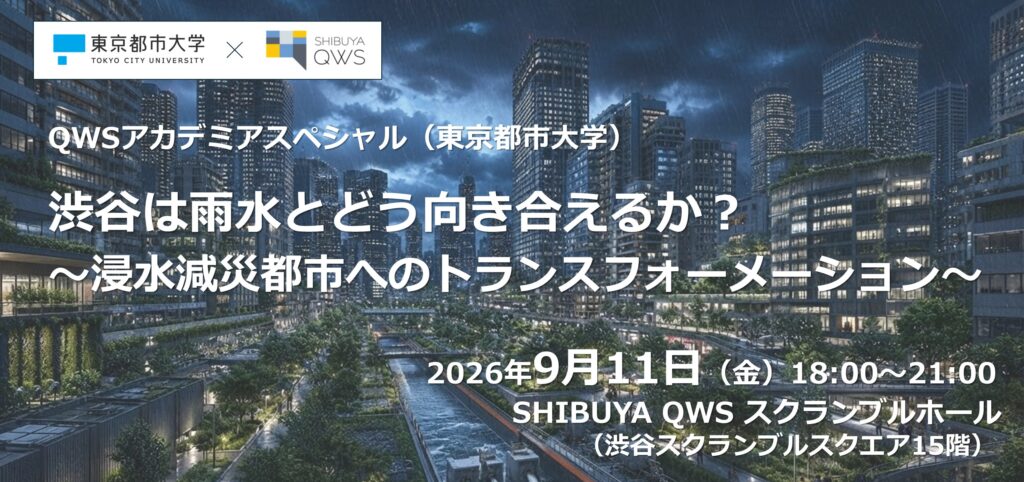 【9/11】SHIBUYA QWSにてQWSアカデミアスペシャル「渋谷は雨水とどう向き合えるか？　～浸水減災都市へのトランスフォーメーション～ 」 を開催します